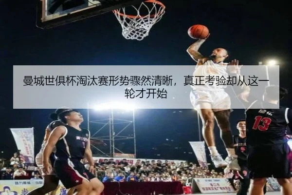 曼城世俱杯淘汰赛形势骤然清晰，真正考验却从这一轮才开始